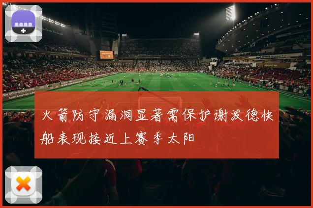 火箭防守漏洞显著需保护谢泼德快船表现接近上赛季太阳