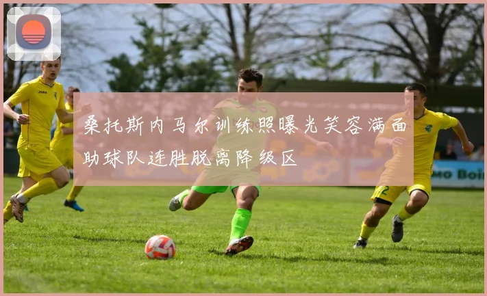桑托斯内马尔训练照曝光笑容满面助球队连胜脱离降级区