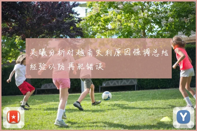 吴曦分析对越南失利原因强调总结经验以防再犯错误