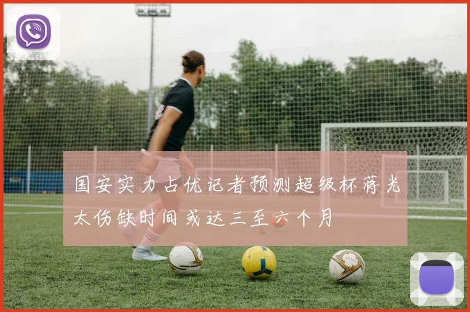 国安实力占优记者预测超级杯蒋光太伤缺时间或达三至六个月