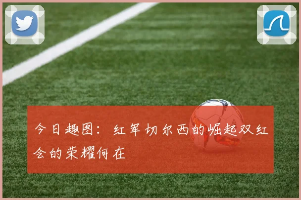 今日趣图：红军切尔西的崛起双红会的荣耀何在