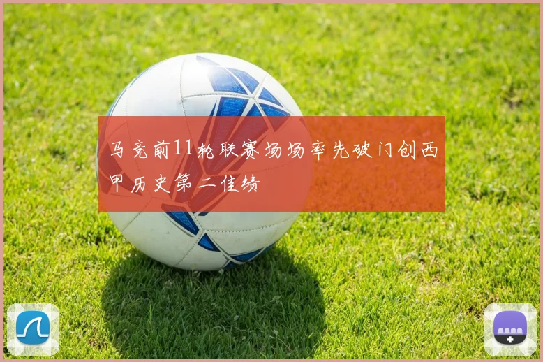 马竞前11轮联赛场场率先破门创西甲历史第二佳绩