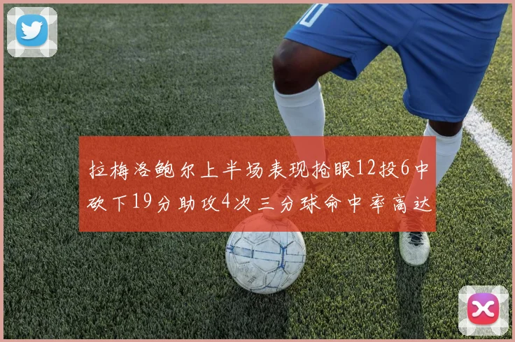 拉梅洛鲍尔上半场表现抢眼12投6中砍下19分助攻4次三分球命中率高达50