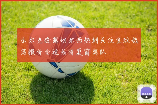 法尔克透露切尔西热刺关注金玟哉若报价合适或将夏窗离队