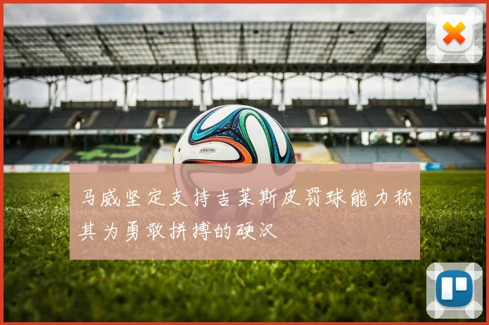 马威坚定支持吉莱斯皮罚球能力称其为勇敢拼搏的硬汉