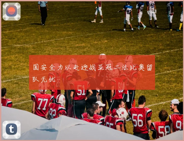 国安全力以赴迎战亚冠二法比奥留队无忧