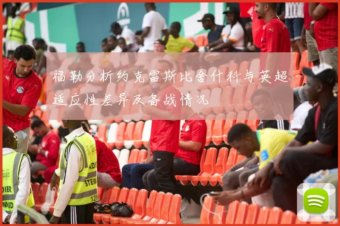 福勒分析约克雷斯比舍什科与英超适应性差异及备战情况