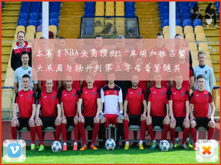 本赛季NBA交易预测：库明加独占鳌头浓眉与杨并列第三字母哥紧随其后小萨排名第五