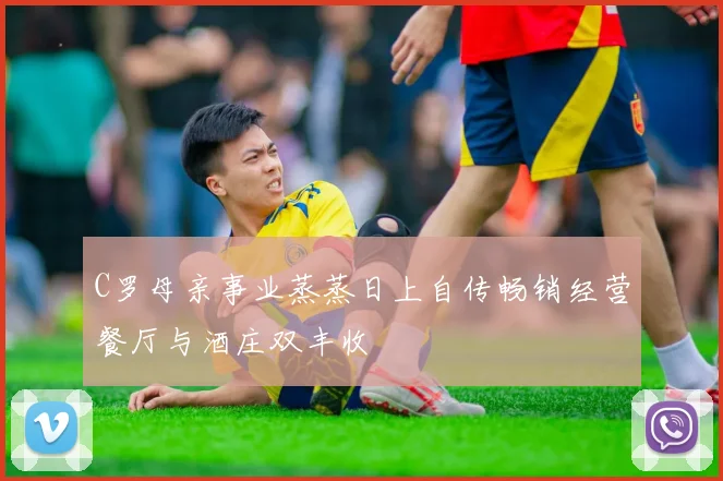 C罗母亲事业蒸蒸日上自传畅销经营餐厅与酒庄双丰收