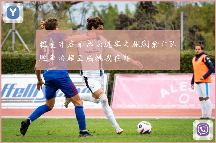 掘金开启东部七连客之旅剩余六队胜率均超五成挑战在即