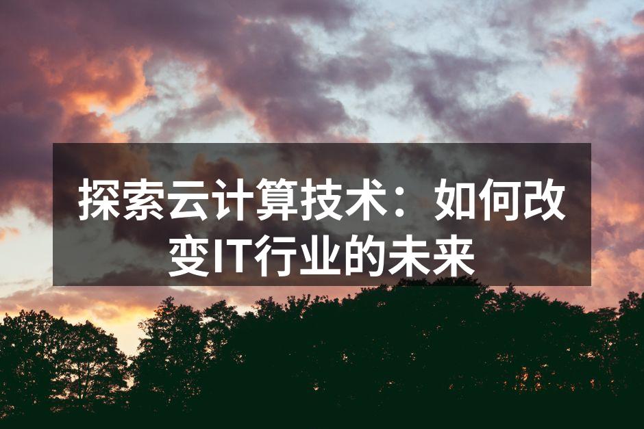 探索云计算技术：如何改变IT行业的未来